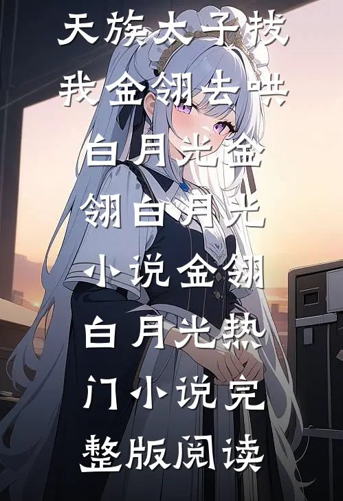 大婚前夜，天族太子拔我金翎去哄白月光金翎白月光小说金翎白月光热门小说完整版阅读