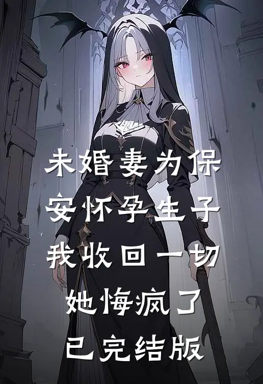未婚妻为保安怀孕生子，我收回一切她悔疯了已完结版