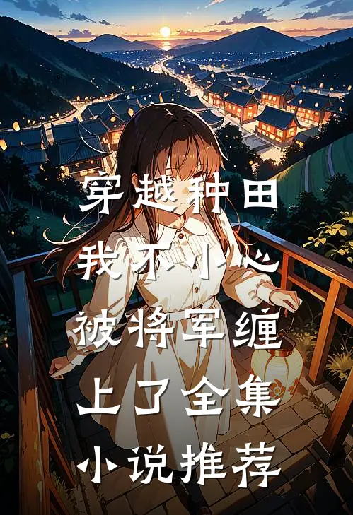 穿越种田：我不小心被将军缠上了全集小说推荐