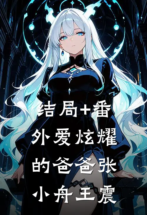 结局+番外爱炫耀的爸爸张小舟王震