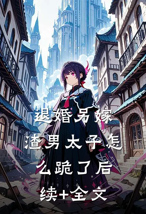 退婚另嫁，渣男太子怎么跪了后续+全文