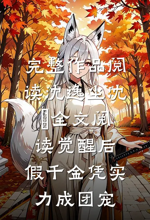 完整作品阅读沈逸尘沈玥全文阅读_(觉醒后,假千金凭实力成团宠)