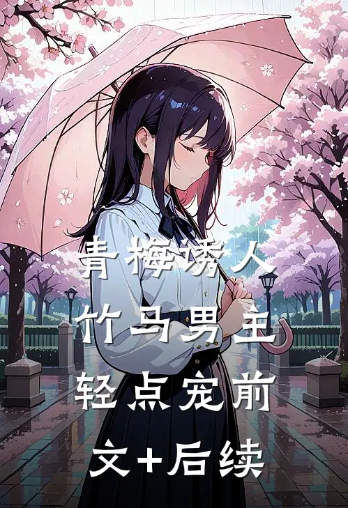 青梅诱人：竹马男主轻点宠前文+后续