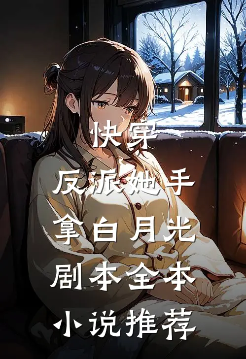 快穿：反派她手拿白月光剧本全本小说推荐