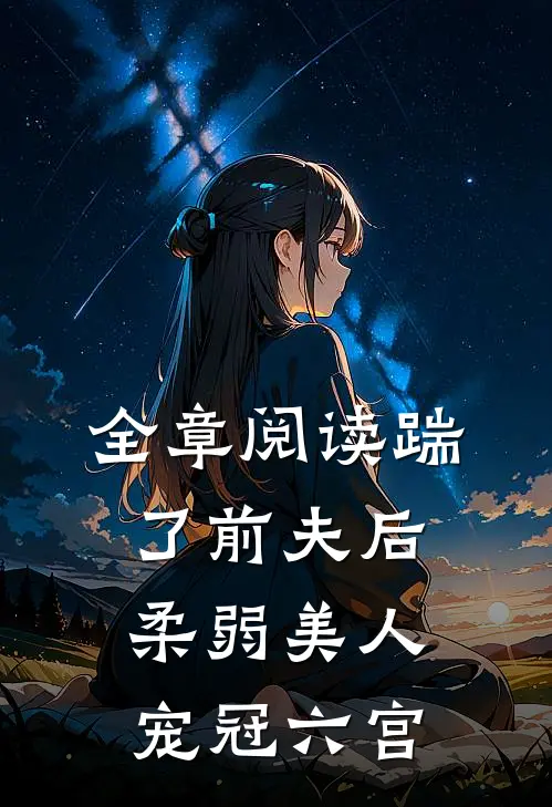 全章阅读踹了前夫后，柔弱美人宠冠六宫