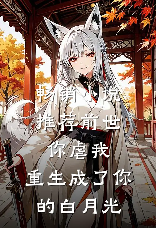 畅销小说推荐前世你虐我，重生成了你的白月光