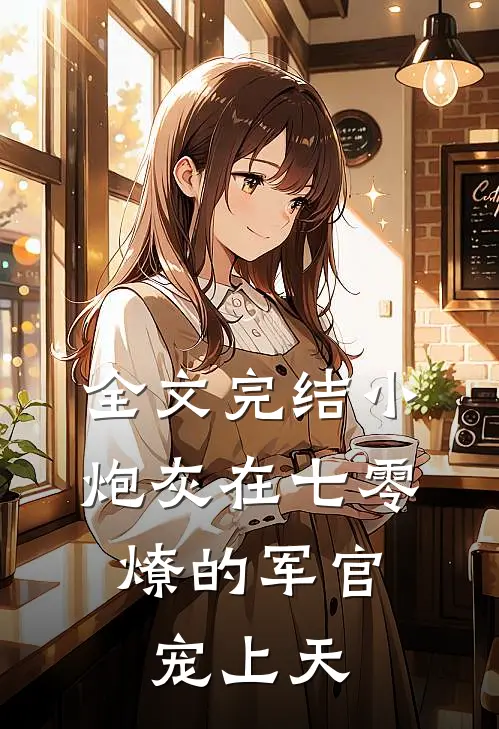 全文完结小炮灰在七零，燎的军官宠上天