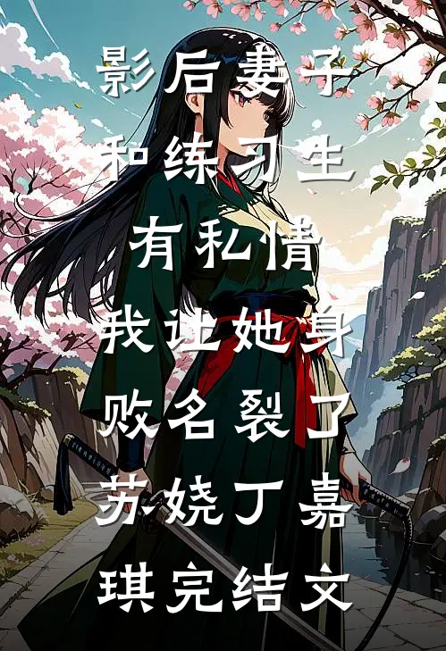 影后妻子和练习生有私情，我让她身败名裂了苏娆丁嘉琪完结文