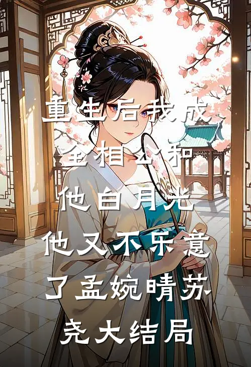 重生后我成全相公和他白月光，他又不乐意了孟婉晴苏尧大结局