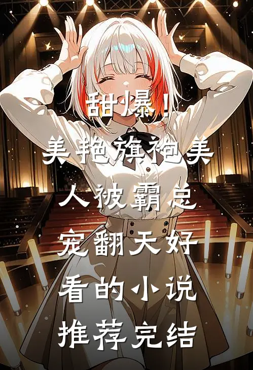甜爆！美艳旗袍美人被霸总宠翻天好看的小说推荐完结