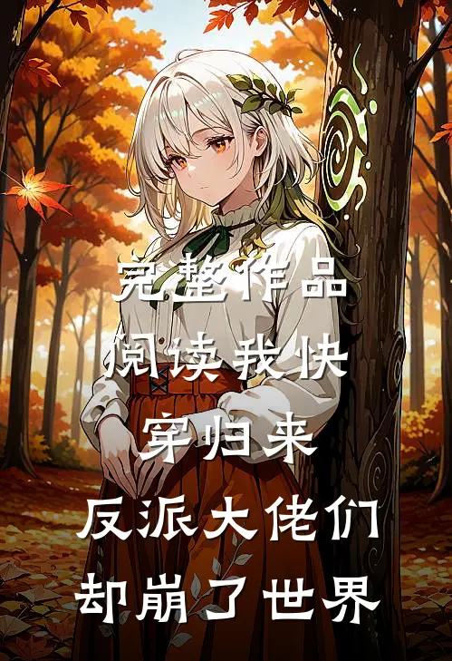 完整作品阅读我快穿归来，反派大佬们却崩了世界