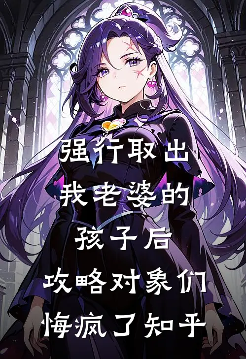 强行取出我老婆的孩子后，攻略对象们悔疯了知乎