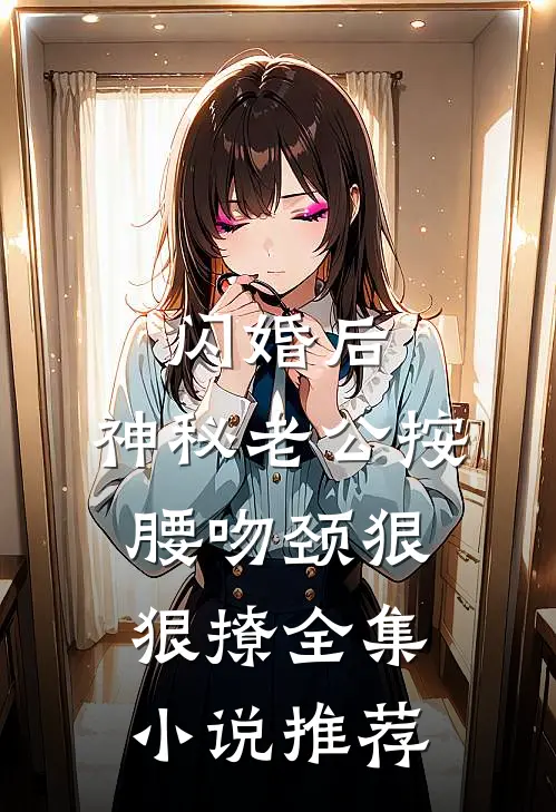 闪婚后，神秘老公按腰吻颈狠狠撩全集小说推荐