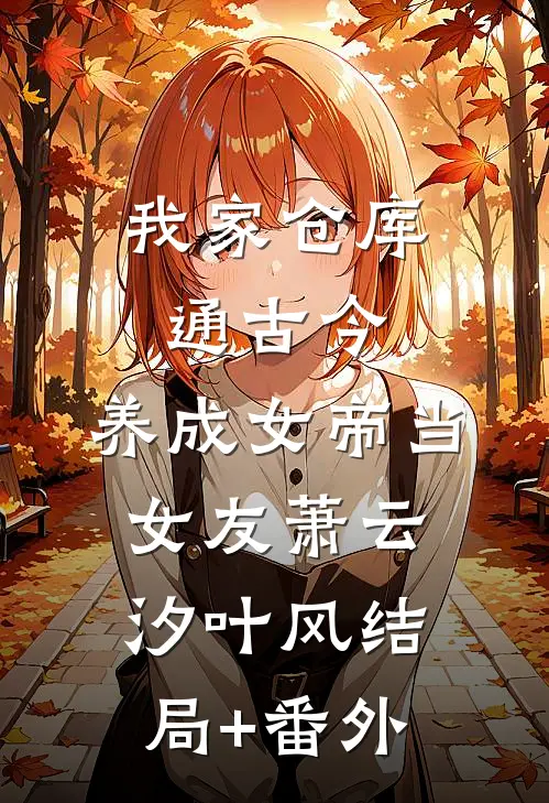 我家仓库通古今：养成女帝当女友萧云汐叶风结局+番外