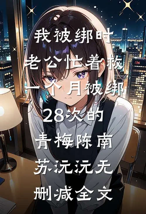 我被绑时，老公忙着救一个月被绑28次的青梅陈南苏沅沅无删减全文