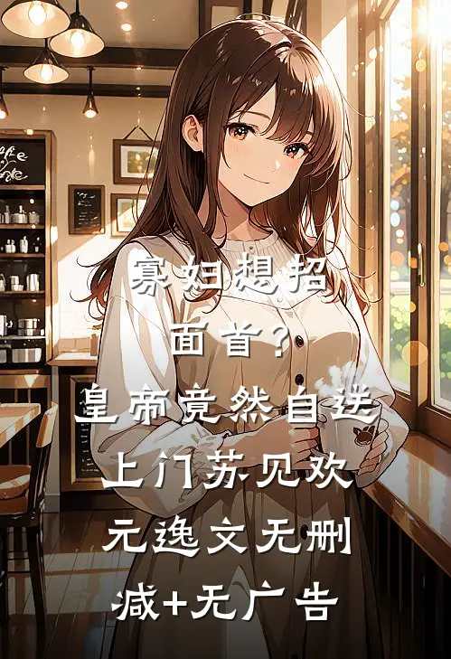寡妇想招面首？皇帝竟然自送上门苏见欢元逸文无删减+无广告