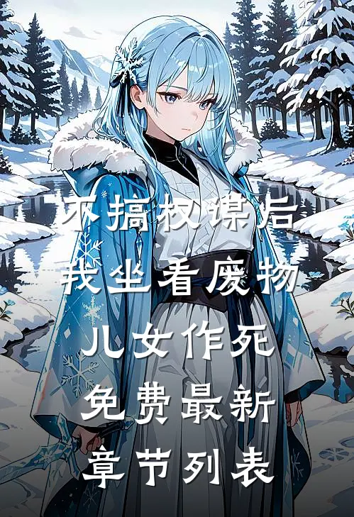 不搞权谋后，我坐看废物儿女作死免费最新章节列表