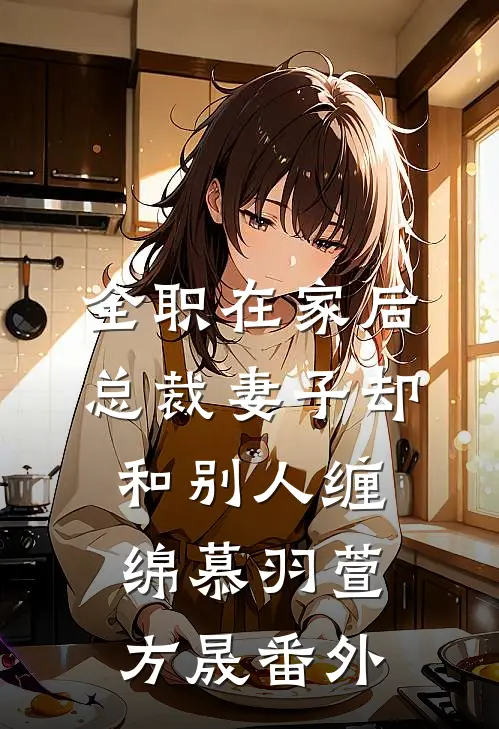全职在家后，总裁妻子却和别人缠绵慕羽萱方晟番外
