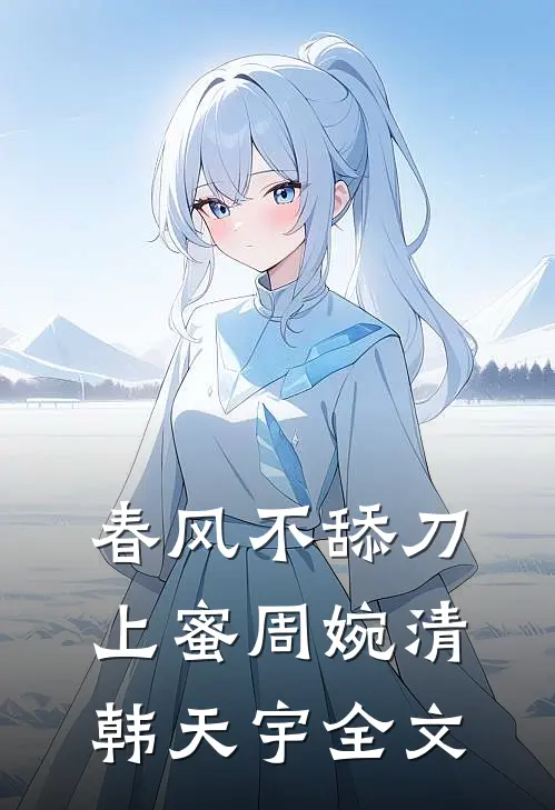 春风不舔刀上蜜周婉清韩天宇全文