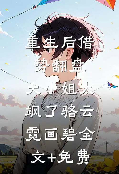 重生后借势翻盘，大小姐太飒了骆云霓画碧全文+免费