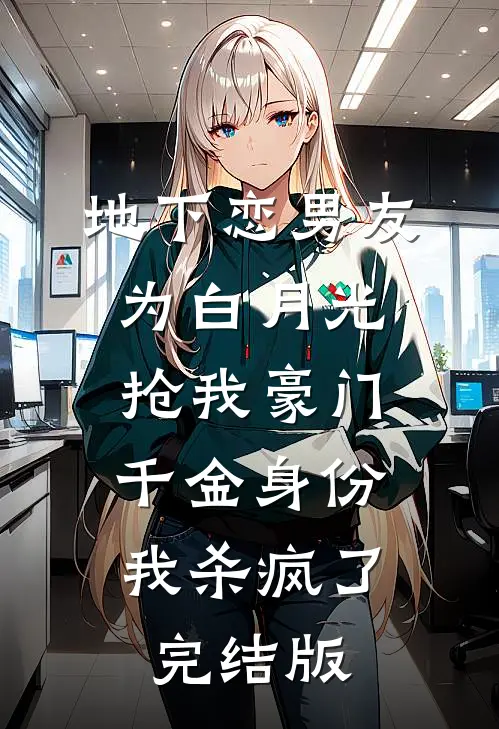地下恋男友为白月光抢我豪门千金身份，我杀疯了完结版