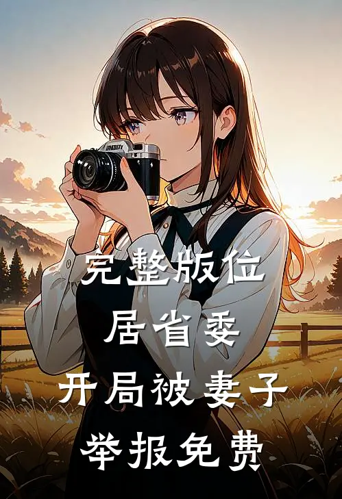 完整版位居省委,开局被妻子举报免费