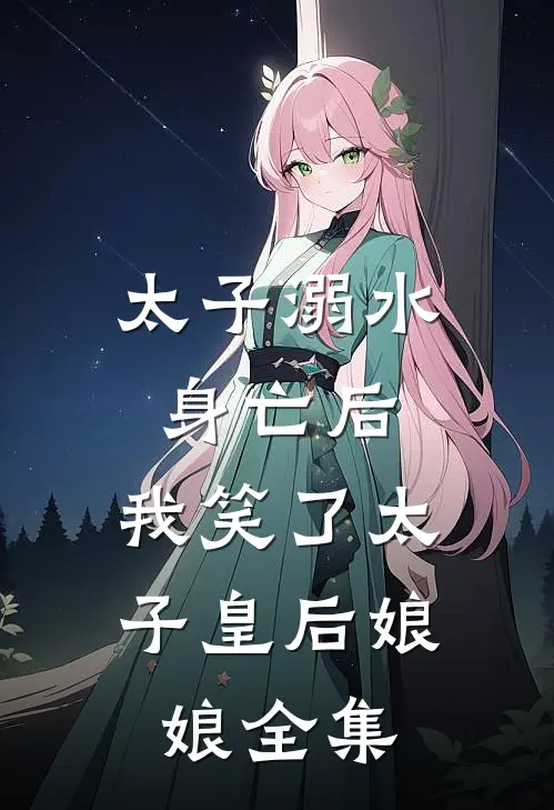 太子溺水身亡后，我笑了太子皇后娘娘 全集