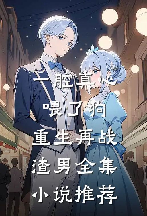 一腔真心喂了狗，重生再战渣男全集小说推荐