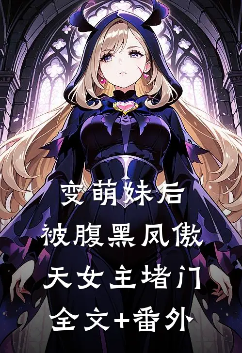 变萌妹后，被腹黑凤傲天女主堵门全文+番外