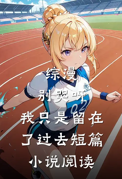 综漫：别哭呀，我只是留在了过去短篇小说阅读