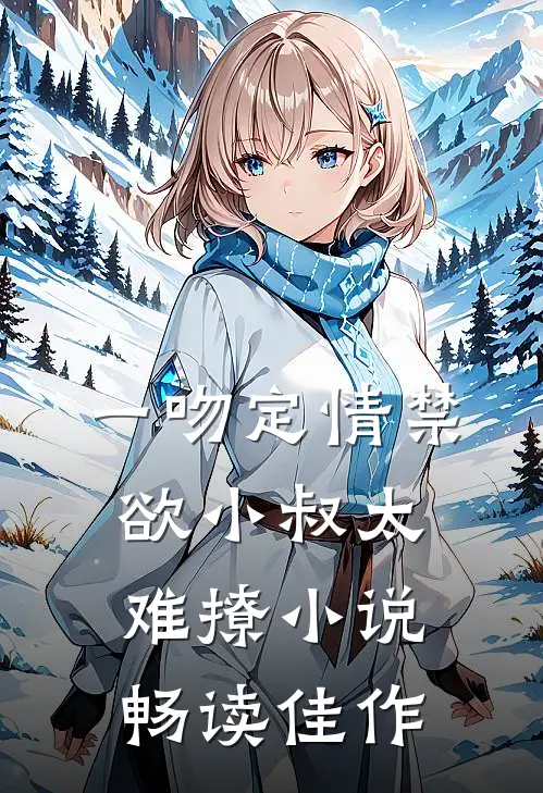 一吻定情禁欲小叔太难撩小说畅读佳作