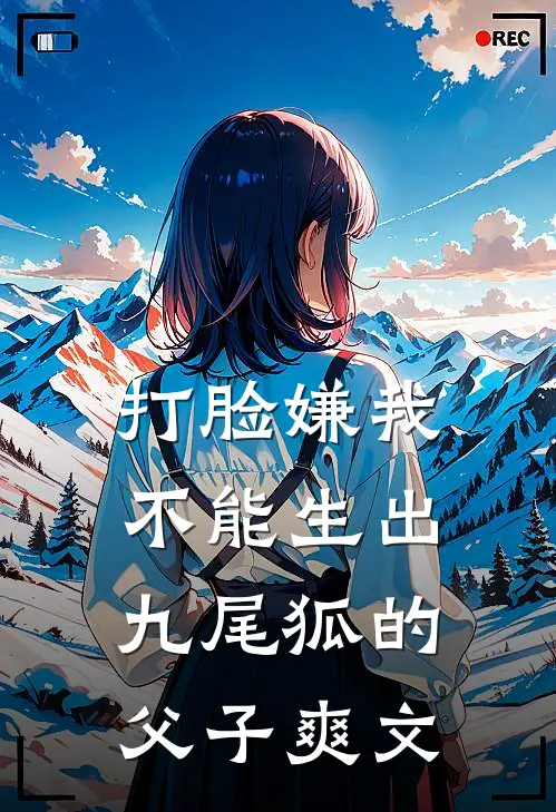 打脸嫌我不能生出九尾狐的父子爽文