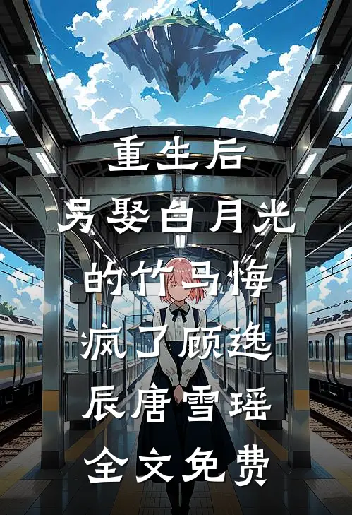 重生后，另娶白月光的竹马悔疯了顾逸辰唐雪瑶全文免费