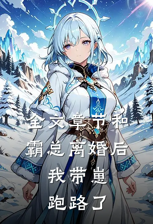 全文章节和霸总离婚后，我带崽跑路了