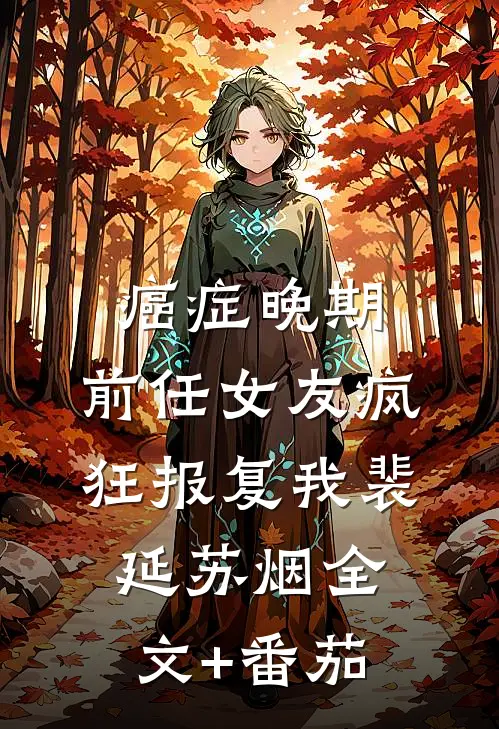 癌症晚期，前任女友疯狂报复我裴延苏烟全文+番茄