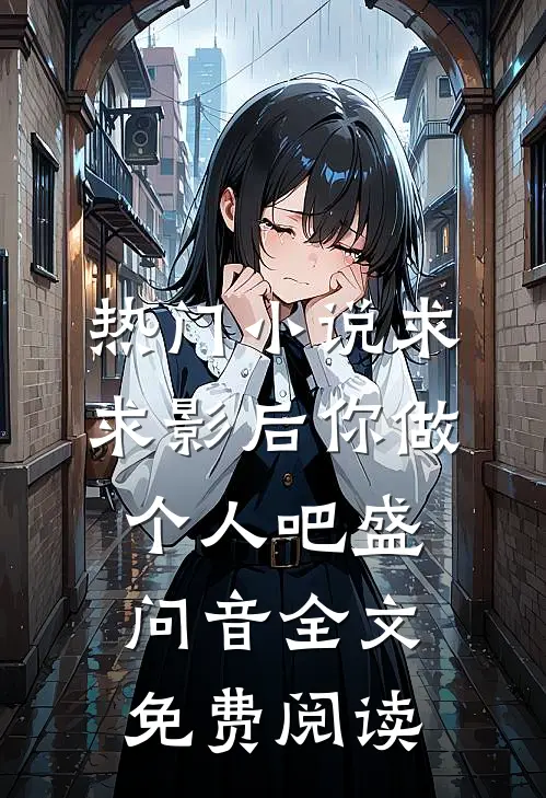 热门小说求求影后你做个人吧盛问音全文免费阅读