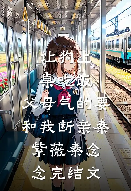 让狗上桌吃饭，父母气的要和我断亲秦紫薇秦念念完结文