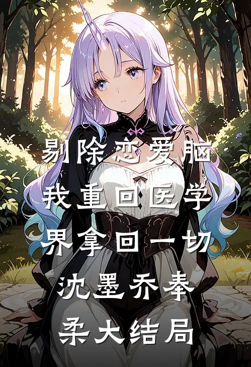 剔除恋爱脑，我重回医学界拿回一切沈墨乔奉柔大结局