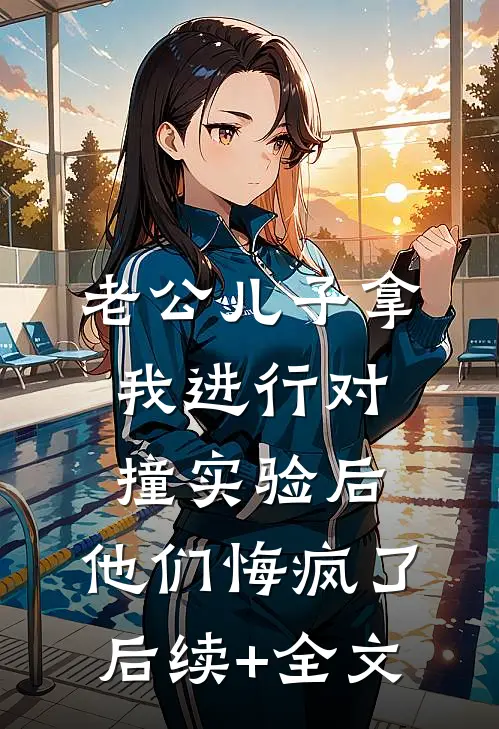 老公儿子拿我进行对撞实验后，他们悔疯了后续+全文