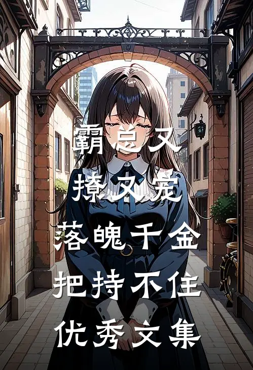 霸总又撩又宠，落魄千金把持不住优秀文集