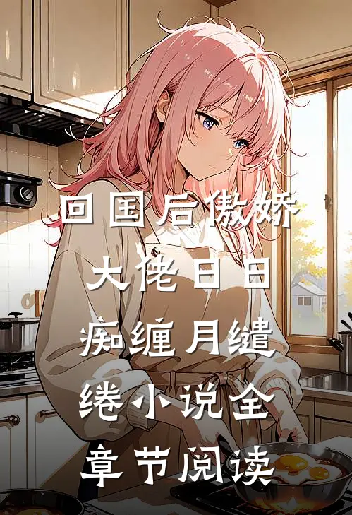 回国后傲娇大佬日日痴缠月缱绻小说全章节阅读