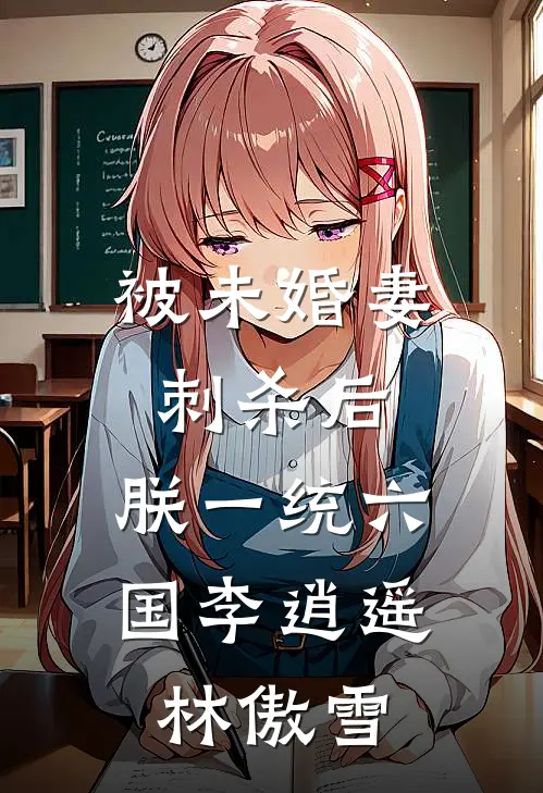 被未婚妻刺杀后，朕一统六国李逍遥林傲雪