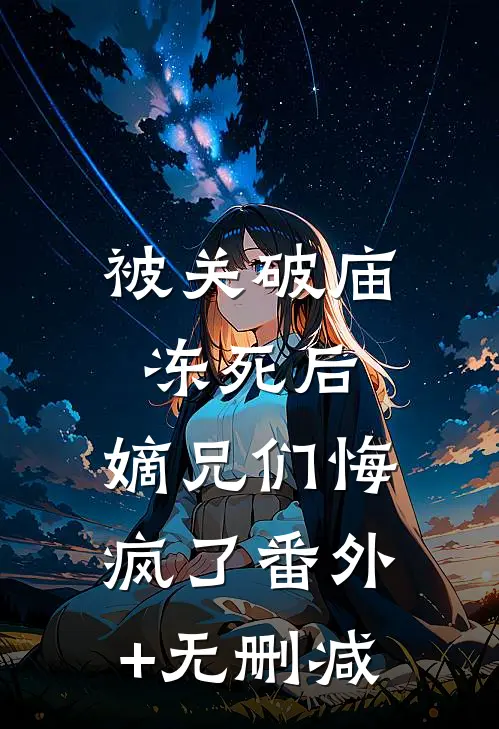 被关破庙冻死后，嫡兄们悔疯了番外+无删减