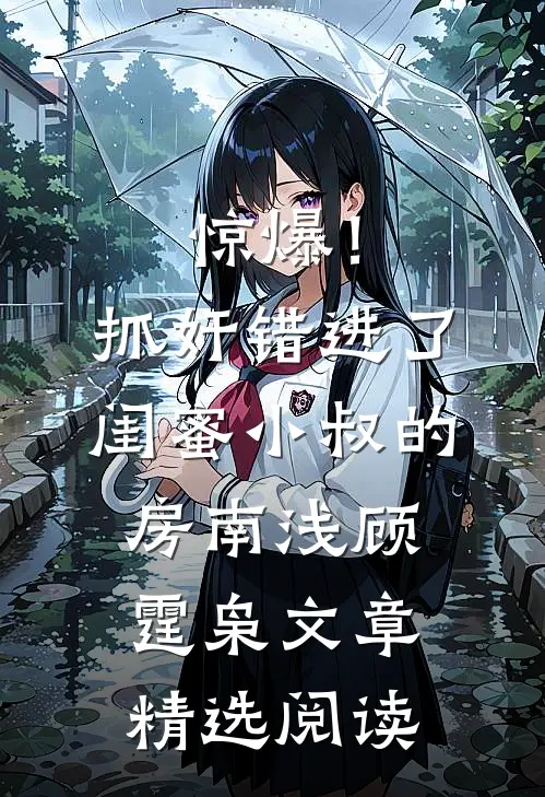 惊爆！抓奸错进了闺蜜小叔的房南浅顾霆枭文章精选阅读