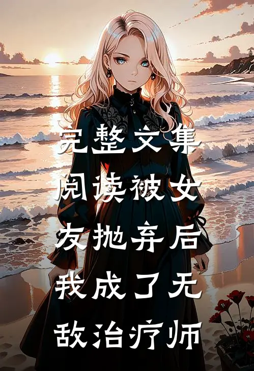 完整文集阅读被女友抛弃后，我成了无敌治疗师
