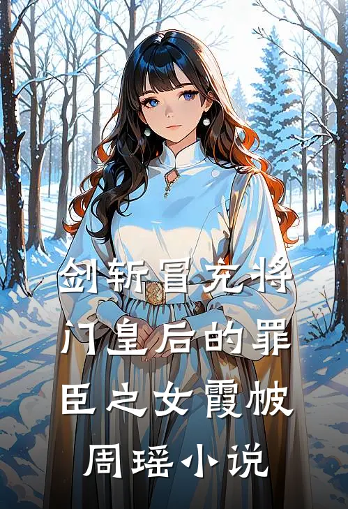 剑斩冒充将门皇后的罪臣之女霞帔周瑶小说