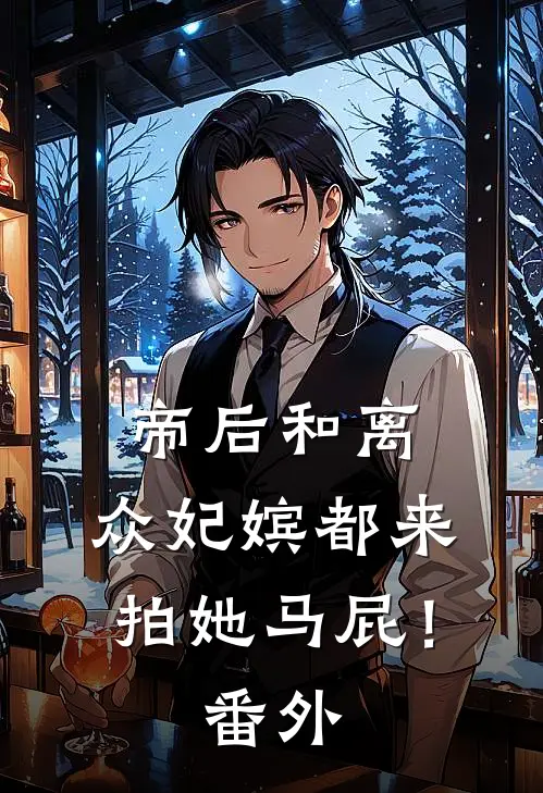 帝后和离，众妃嫔都来拍她马屁！番外