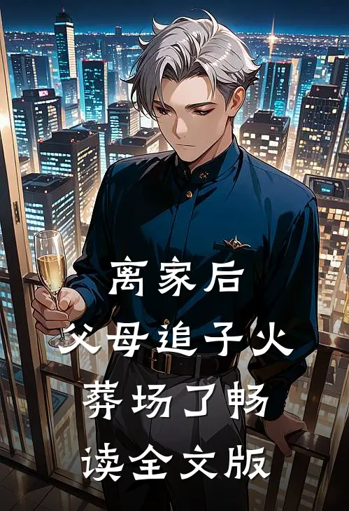 离家后，父母追子火葬场了畅读全文版