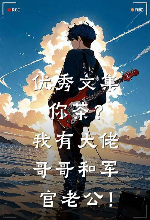优秀文集你茶？我有大佬哥哥和军官老公！