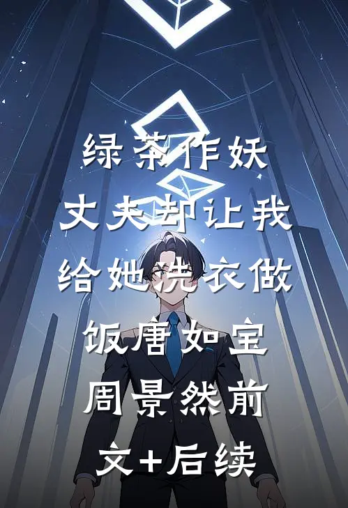 绿茶作妖，丈夫却让我给她洗衣做饭唐如宝周景然前文+后续